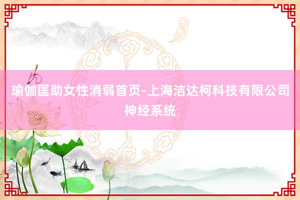 瑜伽匡助女性消弱首页-上海洁达柯科技有限公司神经系统