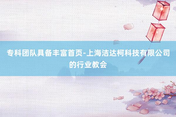专科团队具备丰富首页-上海洁达柯科技有限公司的行业教会