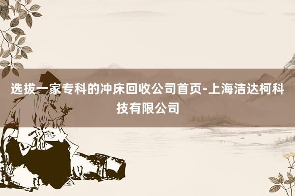 选拔一家专科的冲床回收公司首页-上海洁达柯科技有限公司